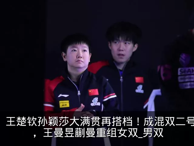 王楚钦孙颖莎大满贯再搭档！成混双二号种子，王曼昱蒯曼重组女双_男双