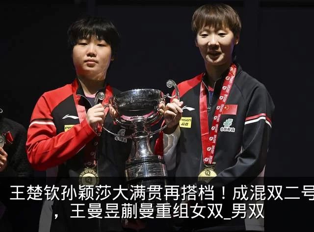 王楚钦孙颖莎大满贯再搭档！成混双二号种子，王曼昱蒯曼重组女双_男双